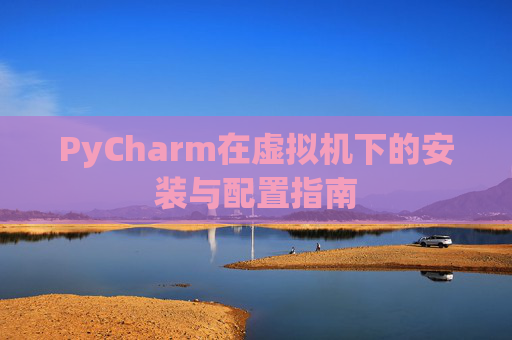 PyCharm在虚拟机下的安装与配置指南
